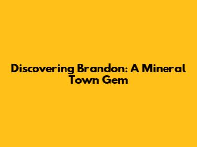 Discovering Brandon: A Mineral Town Gem