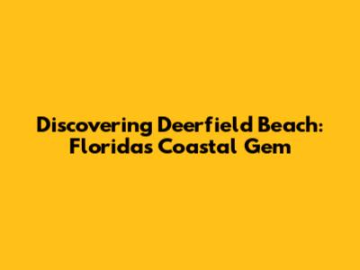 Discovering Deerfield Beach: Florida's Coastal Gem