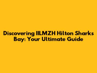 Discovering IILMZH Hilton Sharks Bay: Your Ultimate Guide