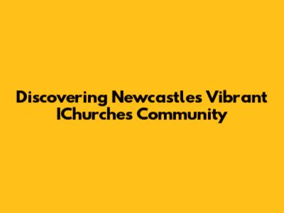 Discovering Newcastle's Vibrant IChurches Community