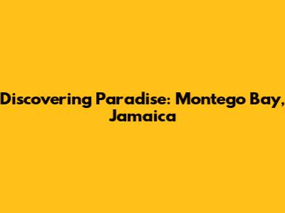 Discovering Paradise: Montego Bay, Jamaica