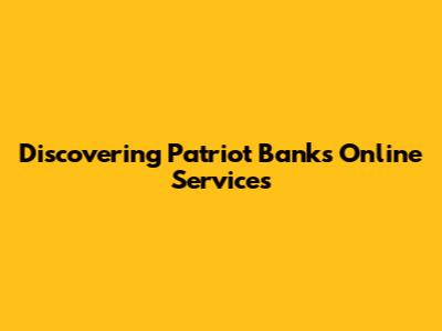 Discovering Patriot Bank's Online Services