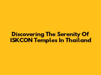 Discovering The Serenity Of ISKCON Temples In Thailand