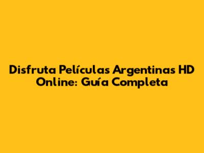 Disfruta Películas Argentinas HD Online: Guía Completa