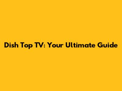 Dish Top TV: Your Ultimate Guide