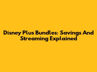 Disney Plus Bundles: Savings And Streaming Explained