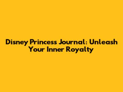 Disney Princess Journal: Unleash Your Inner Royalty