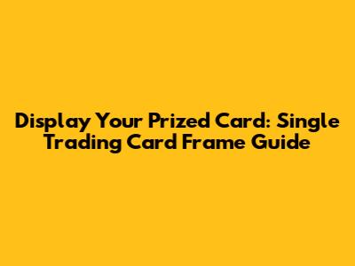 Display Your Prized Card: Single Trading Card Frame Guide