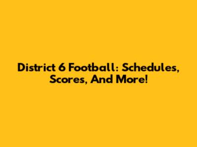 District 6 Football: Schedules, Scores, And More!