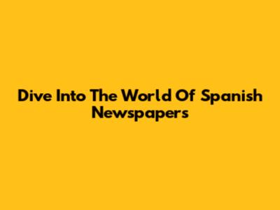 Dive Into The World Of Spanish Newspapers