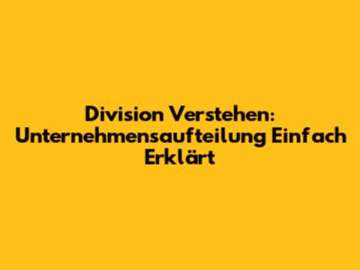 Division Verstehen: Unternehmensaufteilung Einfach Erklärt