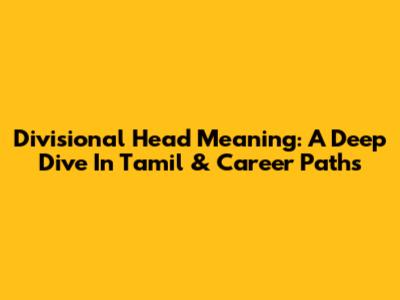 Divisional Head Meaning: A Deep Dive In Tamil & Career Paths