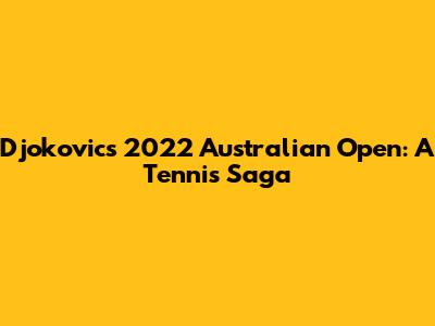 Djokovic's 2022 Australian Open: A Tennis Saga