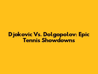 Djokovic Vs. Dolgopolov: Epic Tennis Showdowns