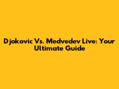 Djokovic Vs. Medvedev Live: Your Ultimate Guide