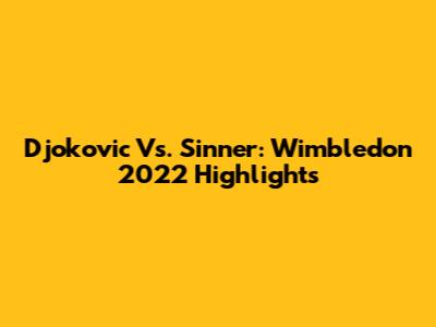 Djokovic Vs. Sinner: Wimbledon 2022 Highlights