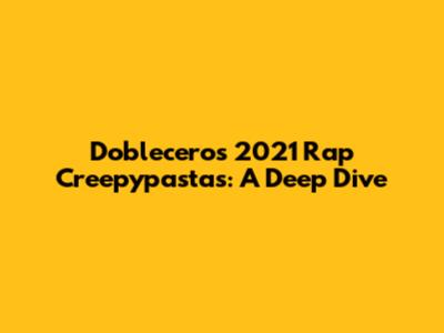 Doblecero's 2021 Rap Creepypastas: A Deep Dive