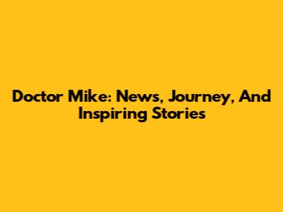 Doctor Mike: News, Journey, And Inspiring Stories