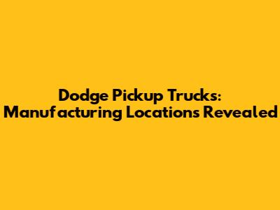 Dodge Pickup Trucks: Manufacturing Locations Revealed