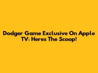 Dodger Game Exclusive On Apple TV: Here's The Scoop!