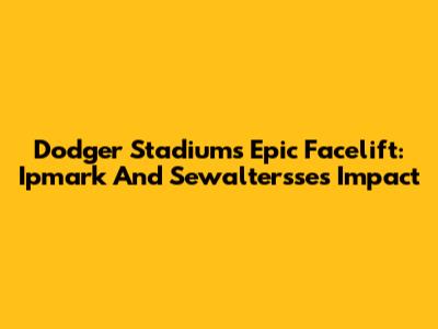 Dodger Stadium's Epic Facelift: Ipmark And Sewaltersse's Impact