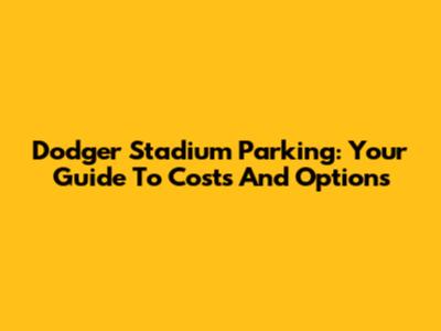 Dodger Stadium Parking: Your Guide To Costs And Options