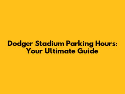 Dodger Stadium Parking Hours: Your Ultimate Guide