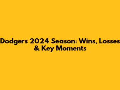 Dodgers' 2024 Season: Wins, Losses & Key Moments