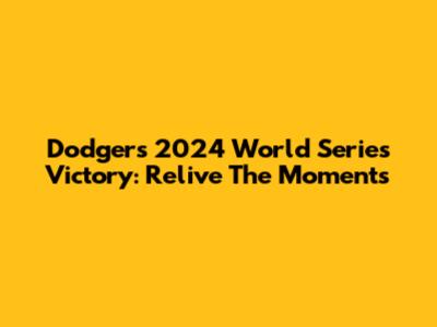 Dodgers' 2024 World Series Victory: Relive The Moments