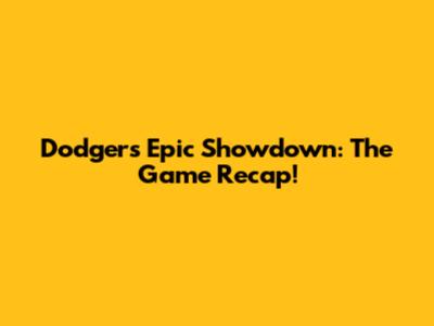 Dodgers' Epic Showdown: The Game Recap!