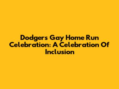Dodgers' Gay Home Run Celebration: A Celebration Of Inclusion