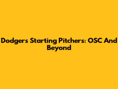 Dodgers' Starting Pitchers: OSC And Beyond