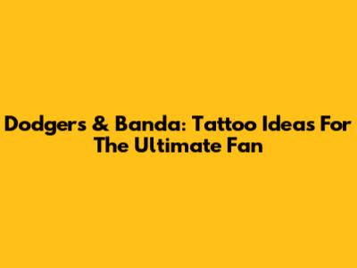 Dodgers & Banda: Tattoo Ideas For The Ultimate Fan