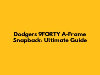 Dodgers 9FORTY A-Frame Snapback: Ultimate Guide
