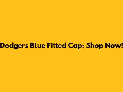 Dodgers Blue Fitted Cap: Shop Now!