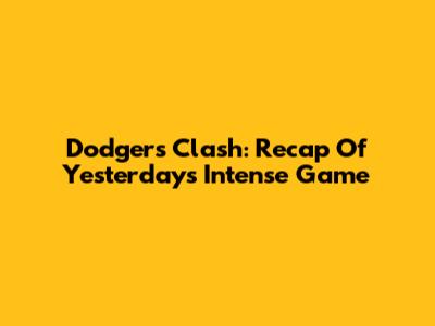 Dodgers Clash: Recap Of Yesterday's Intense Game