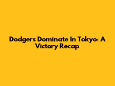 Dodgers Dominate In Tokyo: A Victory Recap