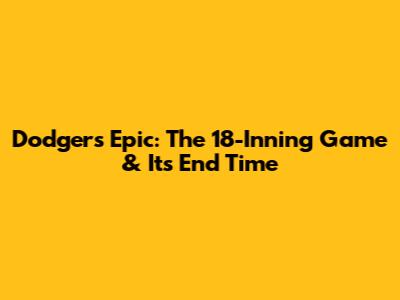 Dodgers Epic: The 18-Inning Game & Its End Time