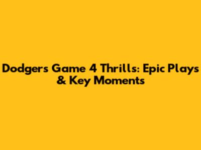 Dodgers Game 4 Thrills: Epic Plays & Key Moments