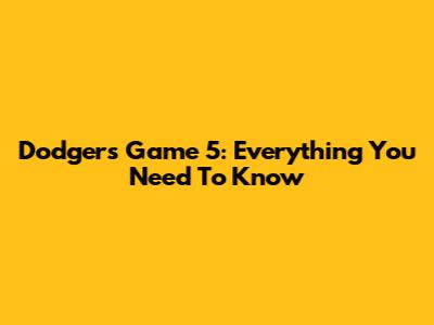 Dodgers Game 5: Everything You Need To Know