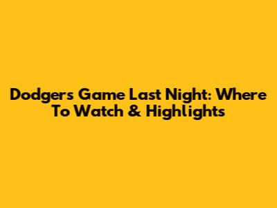 Dodgers Game Last Night: Where To Watch & Highlights