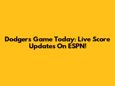 Dodgers Game Today: Live Score Updates On ESPN!