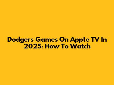 Dodgers Games On Apple TV In 2025: How To Watch
