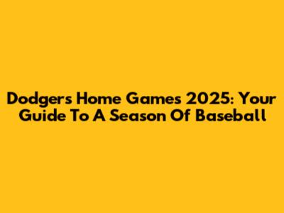 Dodgers Home Games 2025: Your Guide To A Season Of Baseball