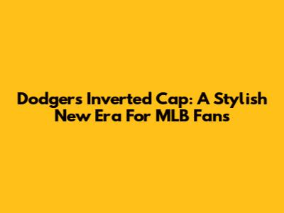 Dodgers Inverted Cap: A Stylish New Era For MLB Fans