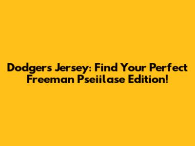 Dodgers Jersey: Find Your Perfect Freeman Pseiilase Edition!