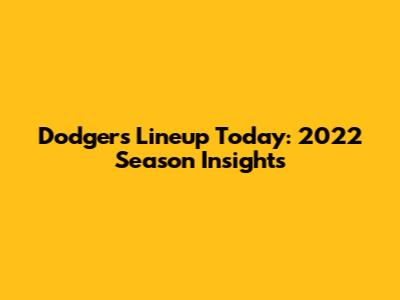 Dodgers Lineup Today: 2022 Season Insights