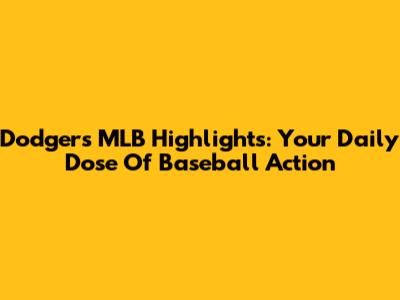 Dodgers MLB Highlights: Your Daily Dose Of Baseball Action
