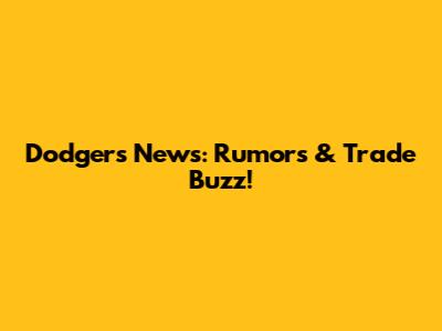 Dodgers News: Rumors & Trade Buzz!