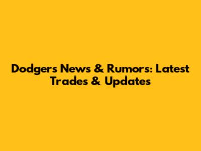 Dodgers News & Rumors: Latest Trades & Updates
